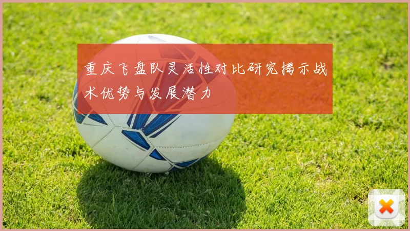 重庆飞盘队灵活性对比研究揭示战术优势与发展潜力