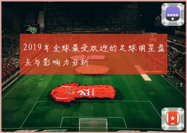 2019年全球最受欢迎的足球明星盘点与影响力分析