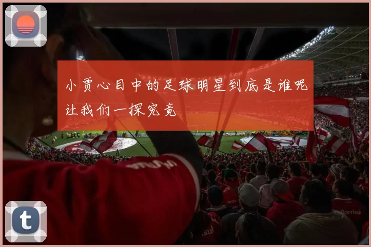 小贾心目中的足球明星到底是谁呢让我们一探究竟