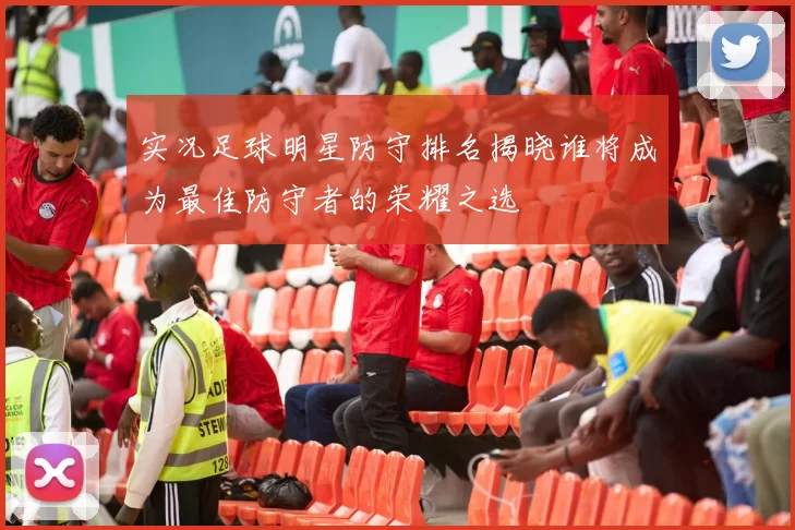 实况足球明星防守排名揭晓谁将成为最佳防守者的荣耀之选