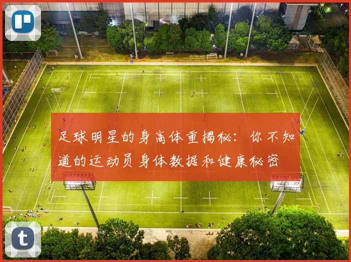 足球明星的身高体重揭秘：你不知道的运动员身体数据和健康秘密