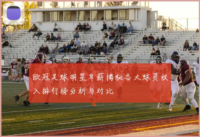 欧冠足球明星年薪揭秘各大球员收入排行榜分析与对比