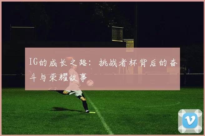 IG的成长之路：挑战者杯背后的奋斗与荣耀故事