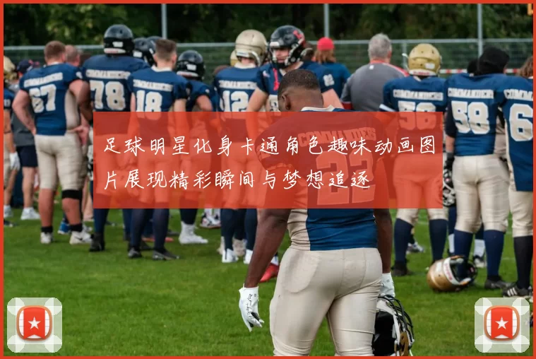 足球明星化身卡通角色趣味动画图片展现精彩瞬间与梦想追逐