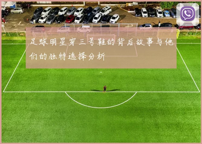 足球明星穿三号鞋的背后故事与他们的独特选择分析