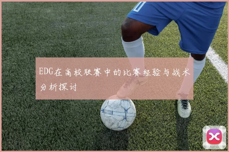 EDG在高校联赛中的比赛经验与战术分析探讨