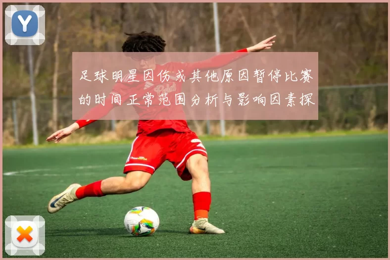 足球明星因伤或其他原因暂停比赛的时间正常范围分析与影响因素探讨