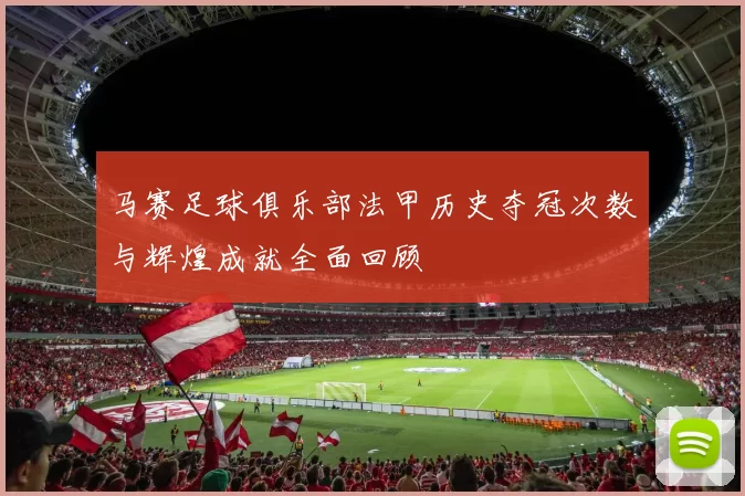 马赛足球俱乐部法甲历史夺冠次数与辉煌成就全面回顾