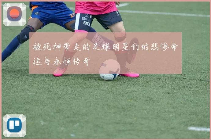 被死神带走的足球明星们的悲惨命运与永恒传奇