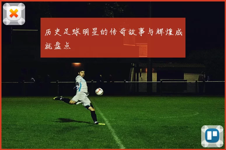 历史足球明星的传奇故事与辉煌成就盘点