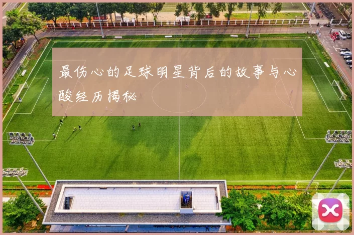 最伤心的足球明星背后的故事与心酸经历揭秘