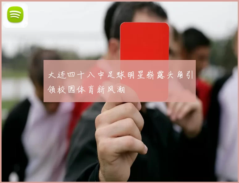 大连四十八中足球明星崭露头角引领校园体育新风潮