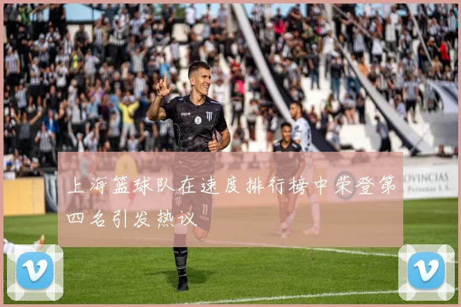上海篮球队在速度排行榜中荣登第四名引发热议