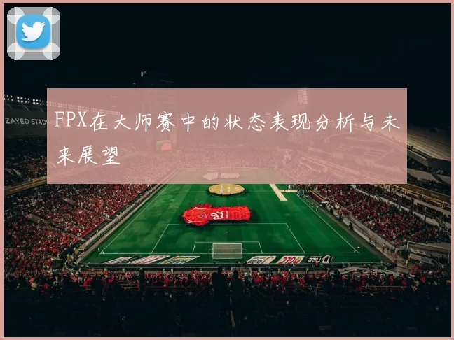 FPX在大师赛中的状态表现分析与未来展望