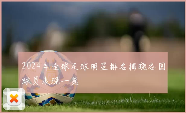 2024年全球足球明星排名揭晓各国球员表现一览