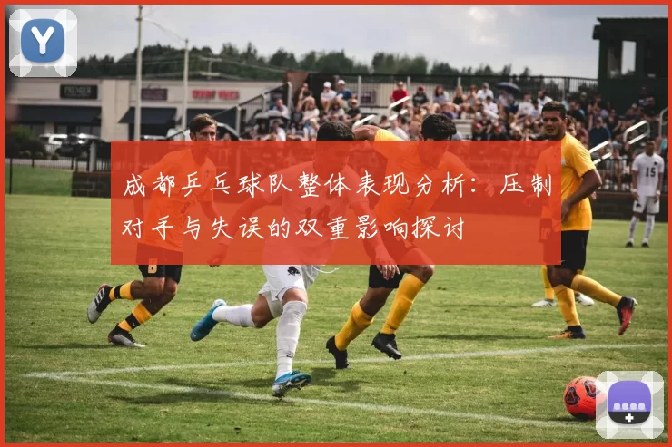 成都乒乓球队整体表现分析：压制对手与失误的双重影响探讨