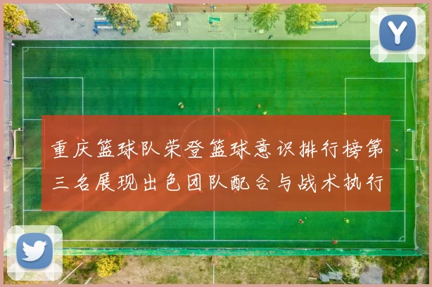 重庆篮球队荣登篮球意识排行榜第三名展现出色团队配合与战术执行能力