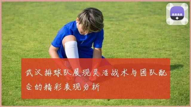 武汉排球队展现灵活战术与团队配合的精彩表现分析