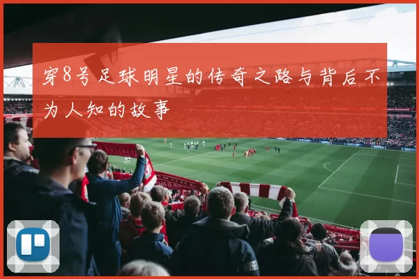 穿8号足球明星的传奇之路与背后不为人知的故事