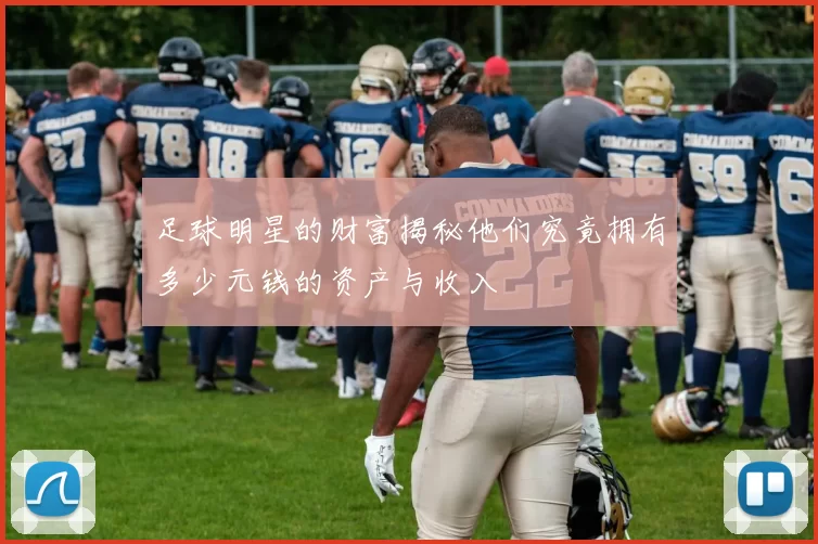 足球明星的财富揭秘他们究竟拥有多少元钱的资产与收入