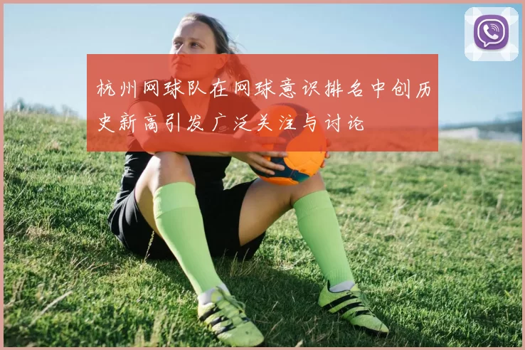 杭州网球队在网球意识排名中创历史新高引发广泛关注与讨论