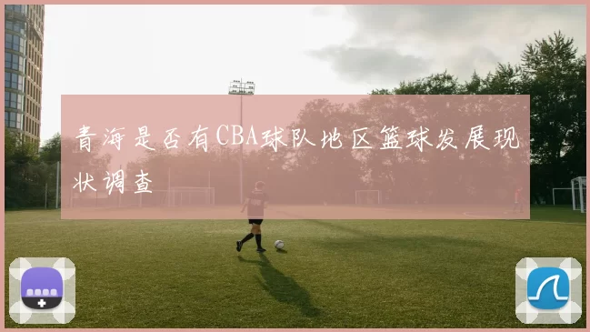 青海是否有CBA球队地区篮球发展现状调查