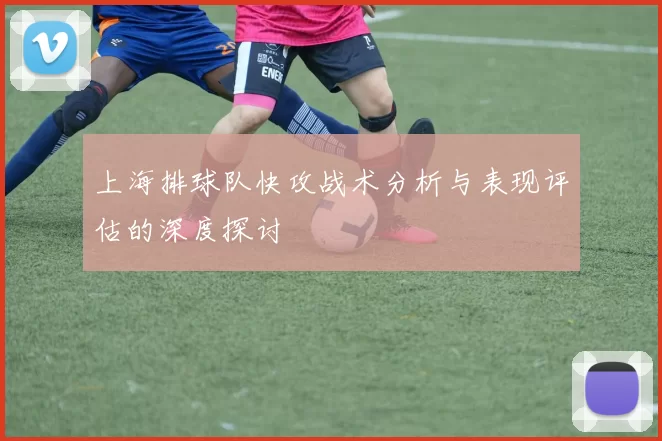 上海排球队快攻战术分析与表现评估的深度探讨