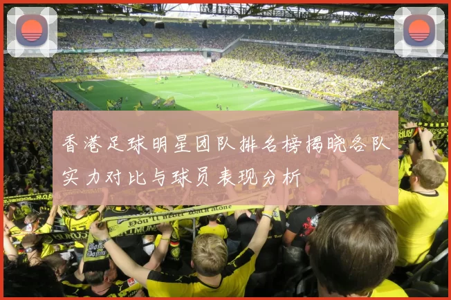 香港足球明星团队排名榜揭晓各队实力对比与球员表现分析