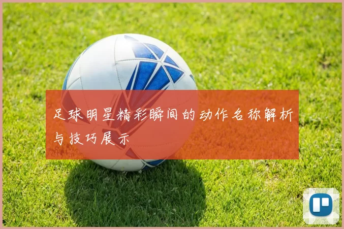 足球明星精彩瞬间的动作名称解析与技巧展示