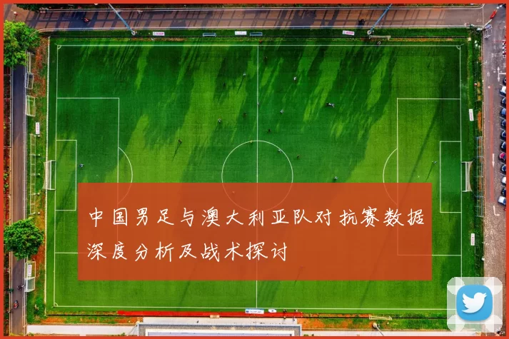 中国男足与澳大利亚队对抗赛数据深度分析及战术探讨