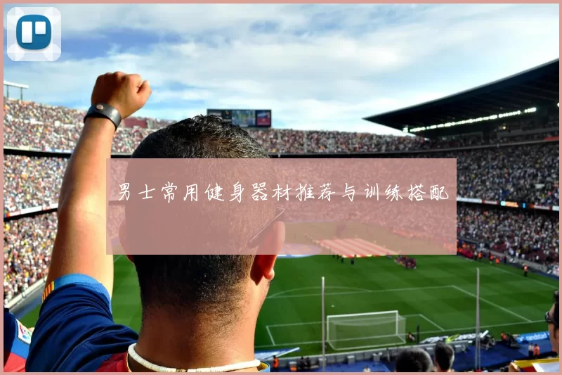 男士常用健身器材推荐与训练搭配
