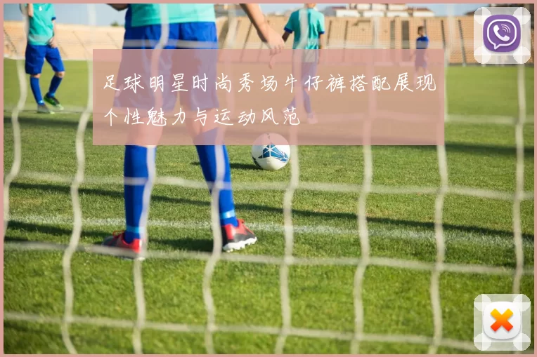足球明星时尚秀场牛仔裤搭配展现个性魅力与运动风范