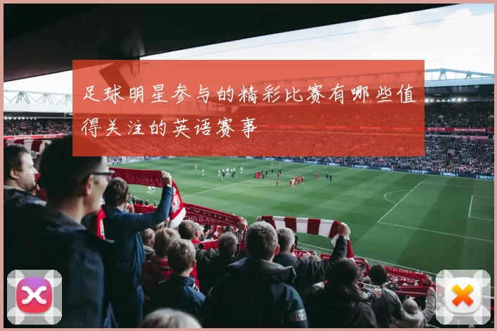 足球明星参与的精彩比赛有哪些值得关注的英语赛事