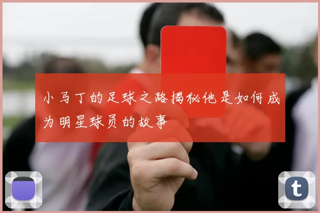小马丁的足球之路揭秘他是如何成为明星球员的故事