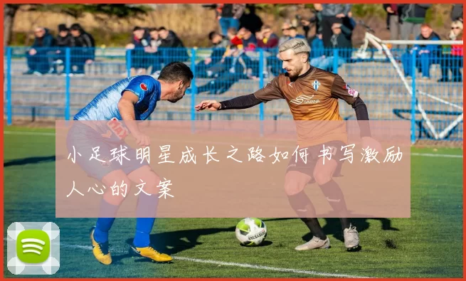 小足球明星成长之路如何书写激励人心的文案