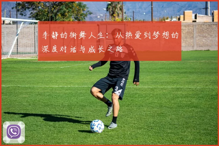 李静的街舞人生：从热爱到梦想的深度对话与成长之路