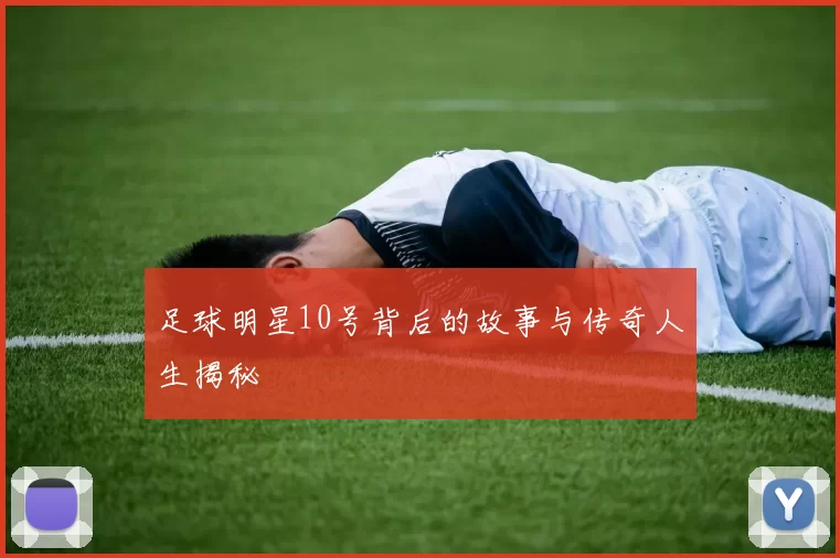 足球明星10号背后的故事与传奇人生揭秘