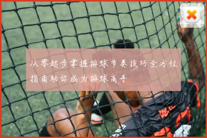 从零起步掌握排球节奏技巧全方位指南助你成为排球高手