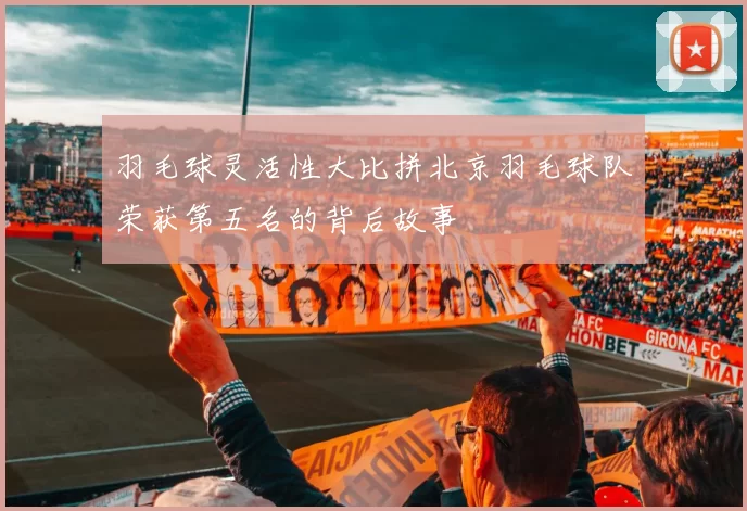 羽毛球灵活性大比拼北京羽毛球队荣获第五名的背后故事