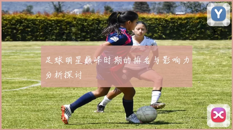 足球明星巅峰时期的排名与影响力分析探讨