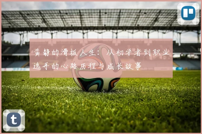 黄静的滑板人生：从初学者到职业选手的心路历程与成长故事