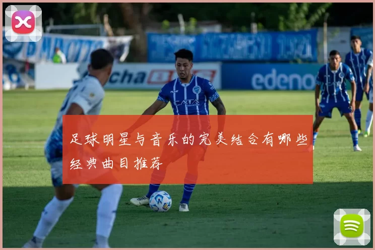 足球明星与音乐的完美结合有哪些经典曲目推荐