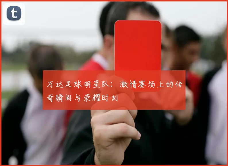 万达足球明星队：激情赛场上的传奇瞬间与荣耀时刻